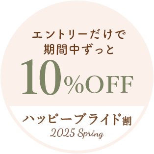 エントリーだけで期間中ずっと10%OFF ハッピーブライド割～2025Spring～